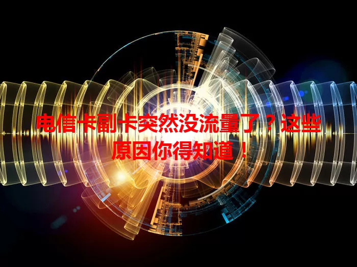 电信卡副卡突然没流量了？这些原因你得知道！