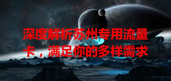 深度解析苏州专用流量卡，满足你的多样需求