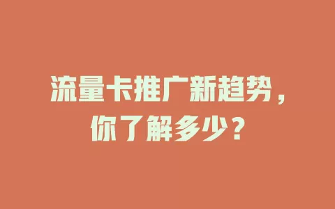 流量卡推广新趋势，你了解多少？