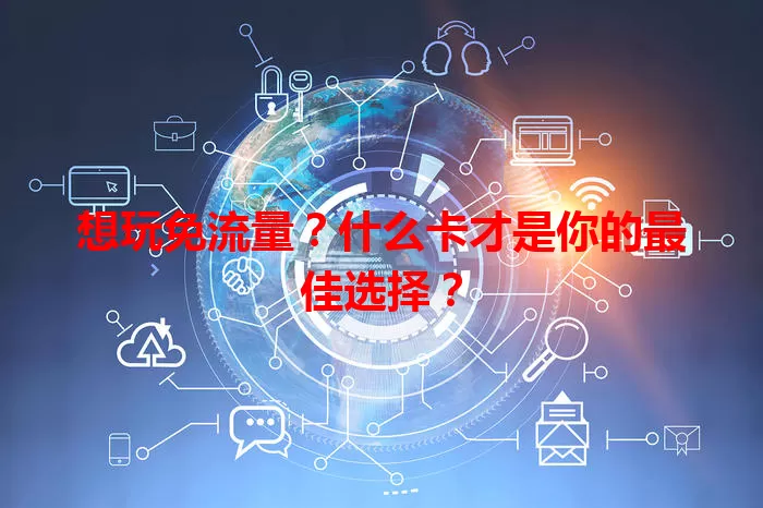 想玩免流量？什么卡才是你的最佳选择？