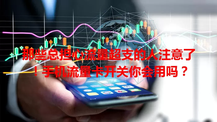 那些总担心流量超支的人注意了！手机流量卡开关你会用吗？