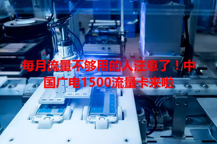 每月流量不够用的人注意了！中国广电1500流量卡来啦