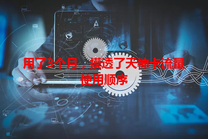 用了3个月，摸透了天神卡流量使用顺序