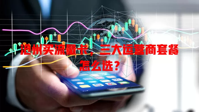 沧州买流量卡，三大运营商套餐怎么选？