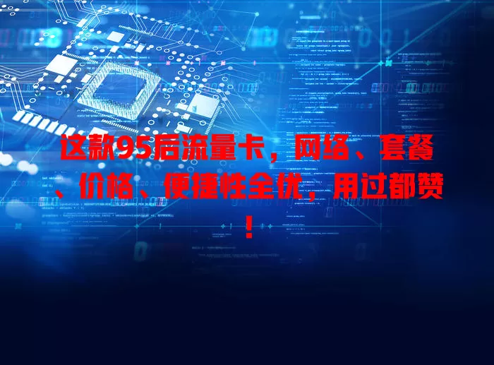 这款95后流量卡，网络、套餐、价格、便捷性全优，用过都赞！