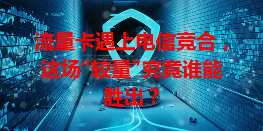 流量卡遇上电信竞合，这场“较量”究竟谁能胜出？