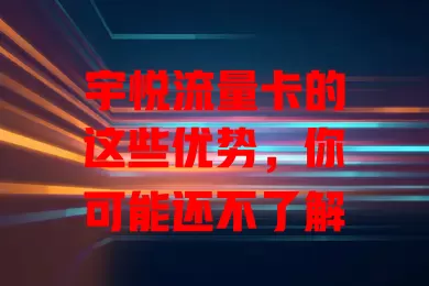 宇悦流量卡的这些优势，你可能还不了解