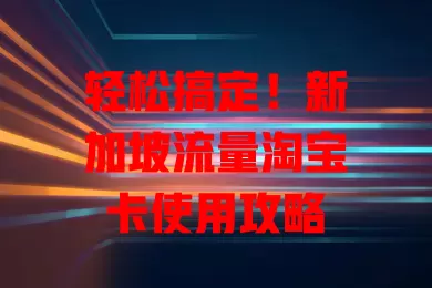 轻松搞定！新加坡流量淘宝卡使用攻略