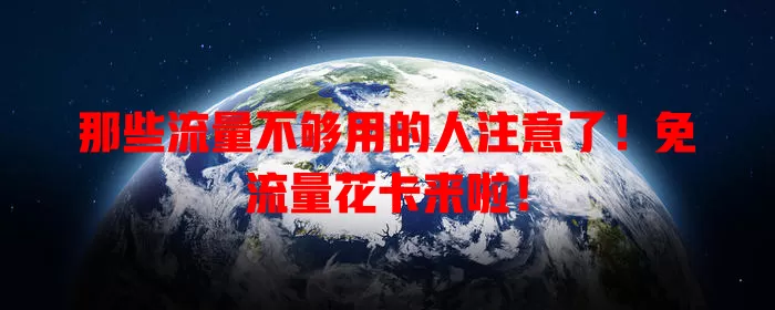 那些流量不够用的人注意了！免流量花卡来啦！