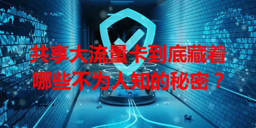共享大流量卡到底藏着哪些不为人知的秘密？
