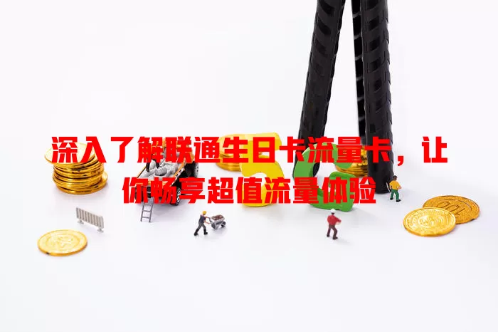 深入了解联通生日卡流量卡，让你畅享超值流量体验