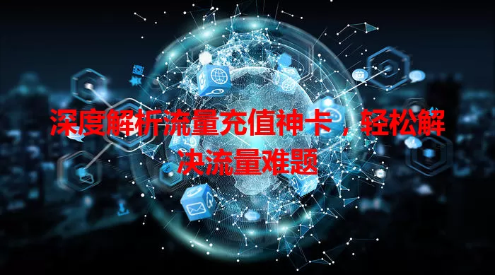 深度解析流量充值神卡，轻松解决流量难题