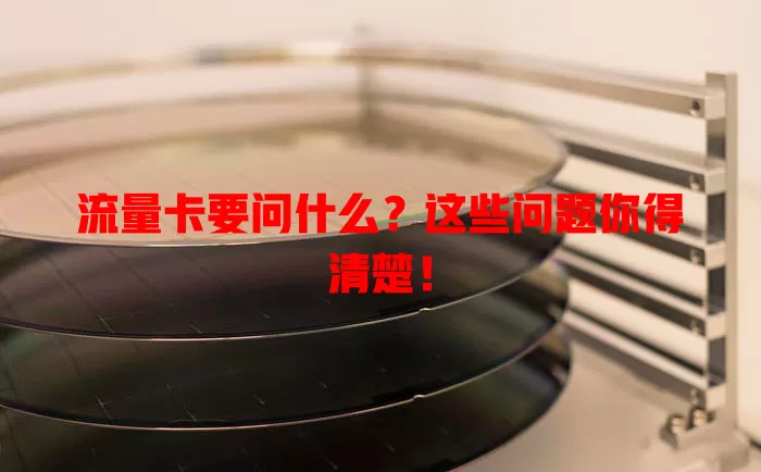 流量卡要问什么？这些问题你得清楚！