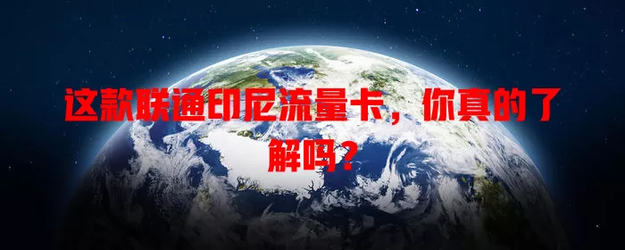 这款联通印尼流量卡，你真的了解吗？