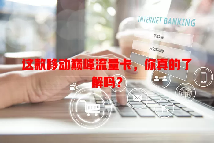 这款移动巅峰流量卡，你真的了解吗？