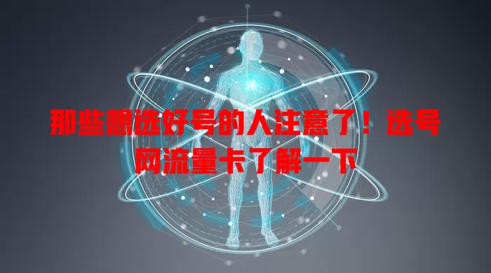 那些想选好号的人注意了！选号网流量卡了解一下