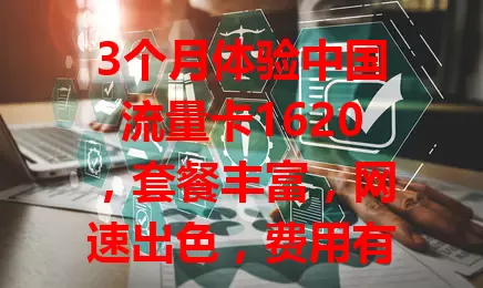 3个月体验中国流量卡1620，套餐丰富，网速出色，费用有优势，客服超贴心，值得考虑！