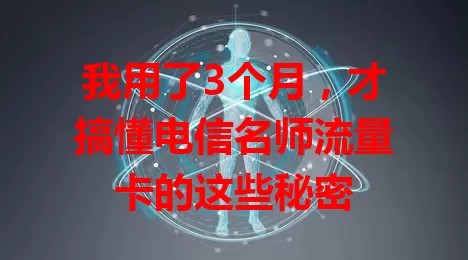 我用了3个月，才搞懂电信名师流量卡的这些秘密