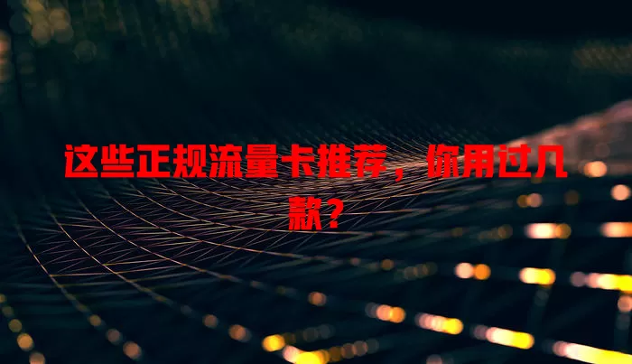 这些正规流量卡推荐，你用过几款？