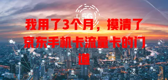 我用了3个月，摸清了京东手机卡流量卡的门道