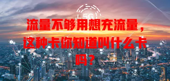流量不够用想充流量，这种卡你知道叫什么卡吗？