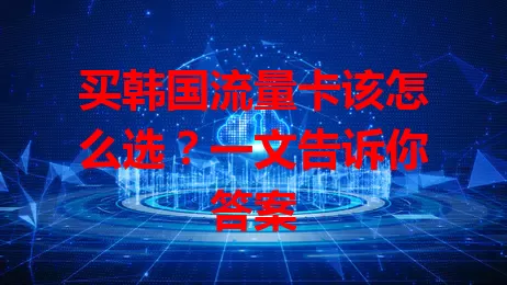 买韩国流量卡该怎么选？一文告诉你答案