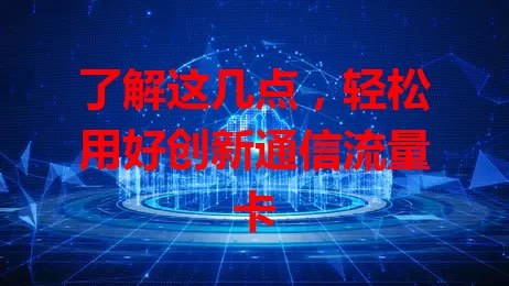 了解这几点，轻松用好创新通信流量卡