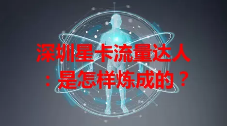 深圳星卡流量达人：是怎样炼成的？