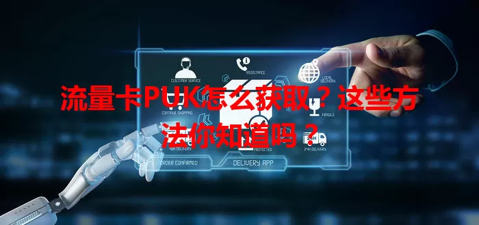 流量卡PUK怎么获取？这些方法你知道吗？