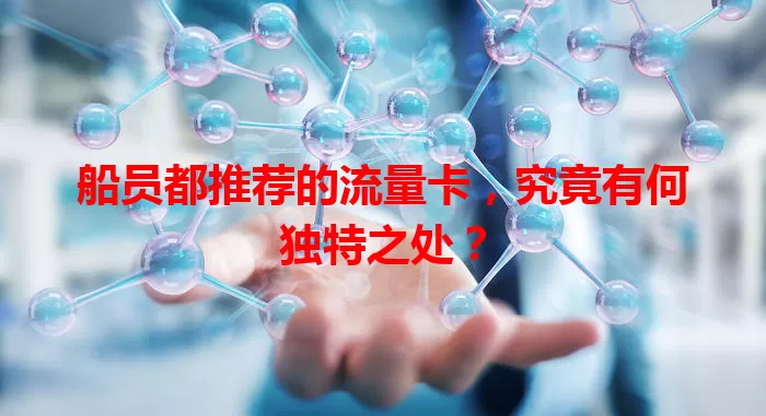 船员都推荐的流量卡，究竟有何独特之处？