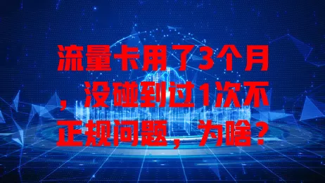 流量卡用了3个月，没碰到过1次不正规问题，为啥？