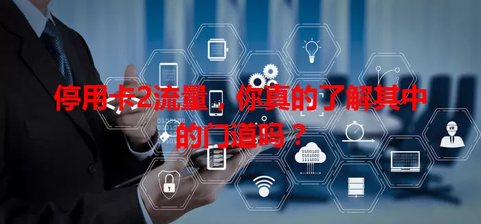 停用卡2流量，你真的了解其中的门道吗？