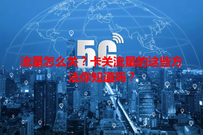 流量怎么关？卡关流量的这些方法你知道吗？