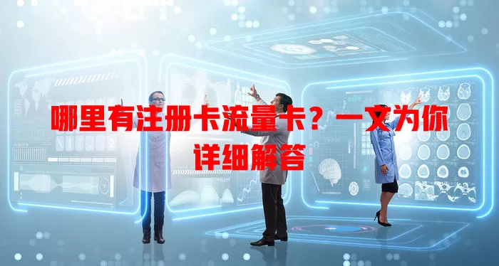 哪里有注册卡流量卡？一文为你详细解答