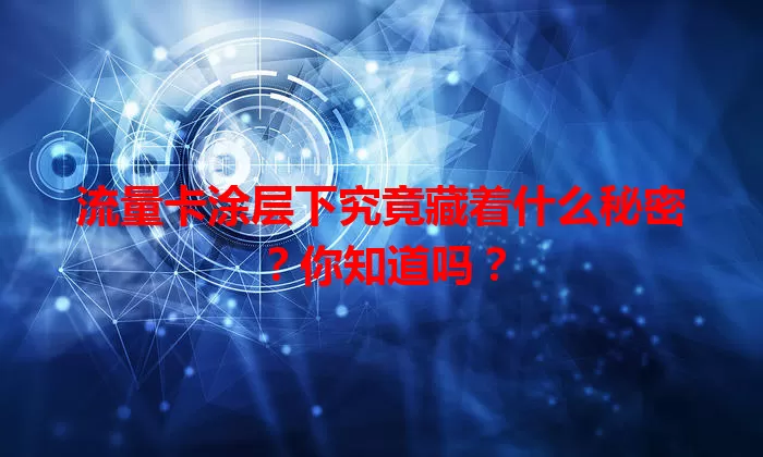 流量卡涂层下究竟藏着什么秘密？你知道吗？