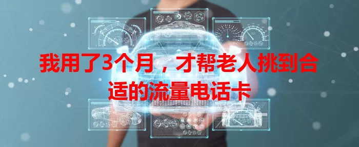 我用了3个月，才帮老人挑到合适的流量电话卡