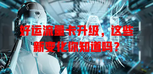 好运流量卡升级,这些新变化你知道吗?