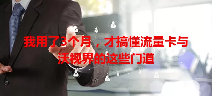 我用了3个月，才搞懂流量卡与沃视界的这些门道