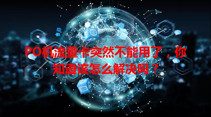PO机流量卡突然不能用了，你知道该怎么解决吗？