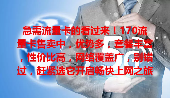 急需流量卡的看过来！170流量卡售卖中，优势多，套餐丰富，性价比高，网络覆盖广，别错过，赶紧选它开启畅快上网之旅
