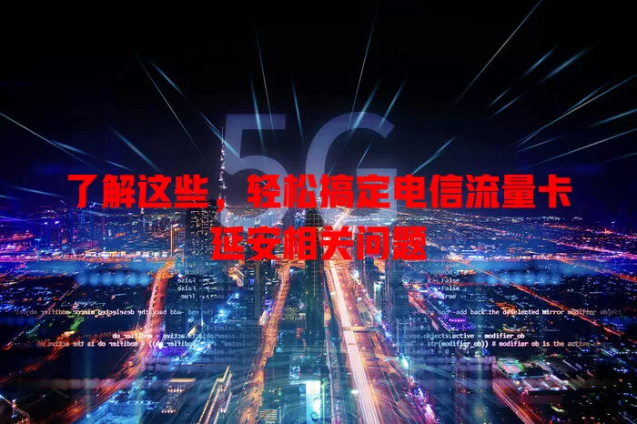 了解这些，轻松搞定电信流量卡延安相关问题