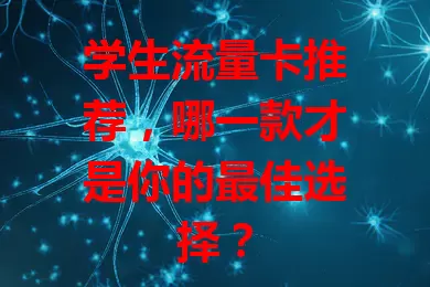 学生流量卡推荐,哪一款才是你的最佳选择?