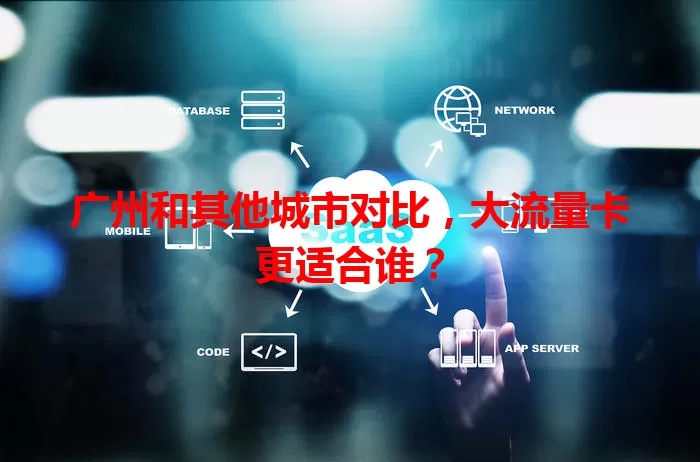 广州和其他城市对比,大流量卡更适合谁?