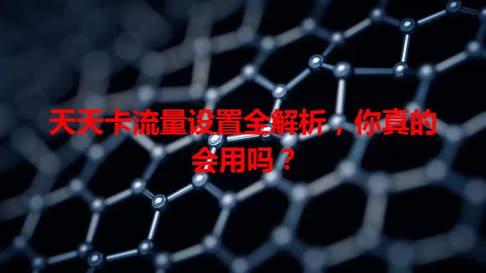 天天卡流量设置全解析，你真的会用吗？
