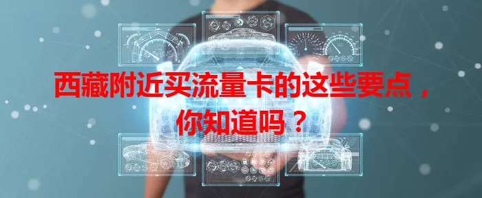 西藏附近买流量卡的这些要点，你知道吗？