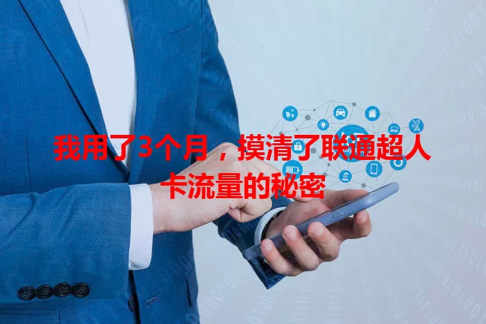我用了3个月，摸清了联通超人卡流量的秘密