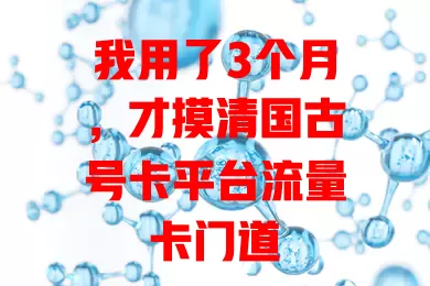 我用了3个月，才摸清国古号卡平台流量卡门道