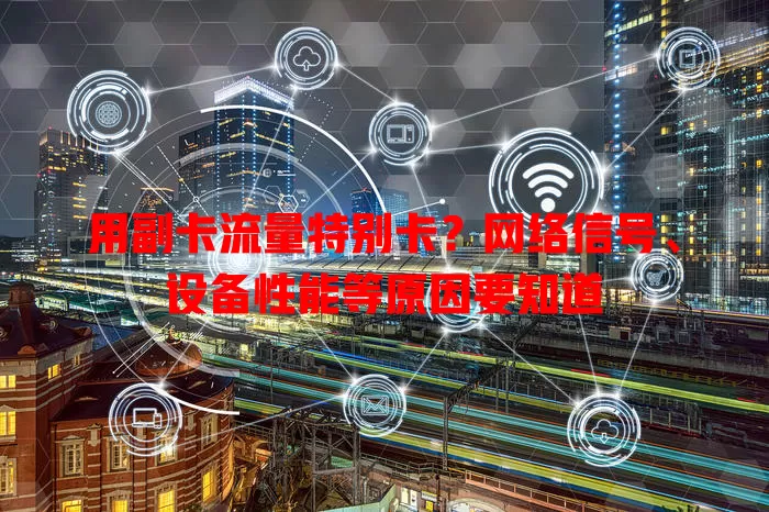 用副卡流量特别卡？网络信号、设备性能等原因要知道