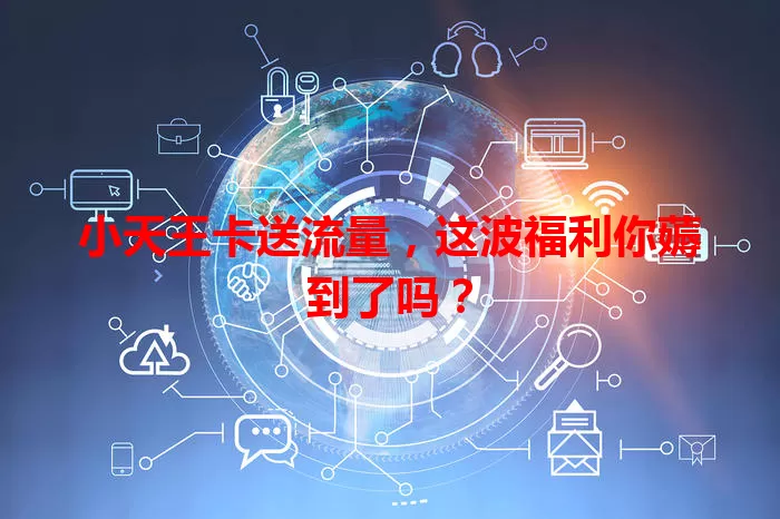 小天王卡送流量，这波福利你薅到了吗？