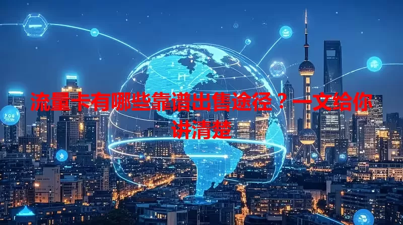 流量卡有哪些靠谱出售途径？一文给你讲清楚